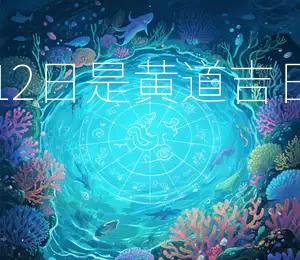 2025年10月12日是黄道吉日宜嫁娶、开业
