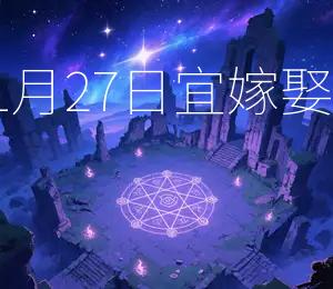 2025年11月27日,宜嫁娶,吉日良辰 2025年11月27日,宜嫁娶,吉日良辰
