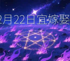2025年12月22日宜嫁娶,吉星高照