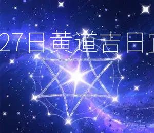 2025年7月27日黄道吉日:宜嫁娶、出行