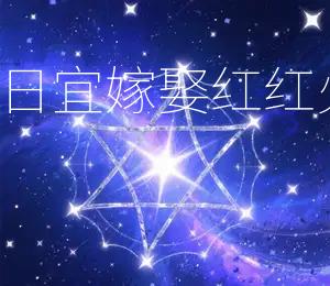 2026年4月11日宜嫁娶，红红火火，百年好合