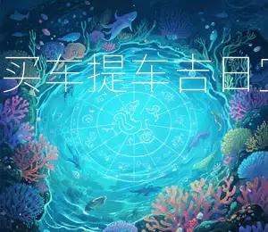 2026年7月17日买车提车吉日宜出行,宜购新车